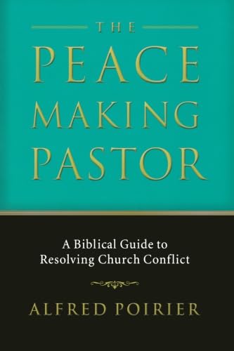 The Peacemaking Pastor: A Biblical Guide to Resolving Church Conflict by Alfred Poirier