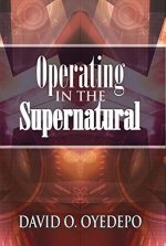 OPERATING IN THE SUPERNATURAL by David Oyedepo