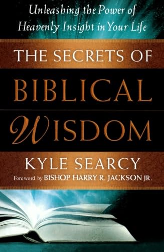 Secrets of Biblical Wisdom, The: Unleashing The Power Of Heavenly Insight In Your Life by Kyle Searcy