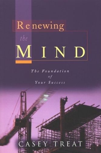 Renewing the Mind: The Foundation of Your Success by Casey Treat