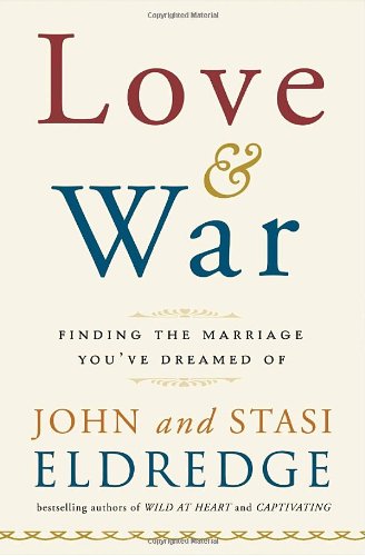 Love and War, Finding the Marriage You've Dreamed Of by John Eldredge & Stasi Eldredge