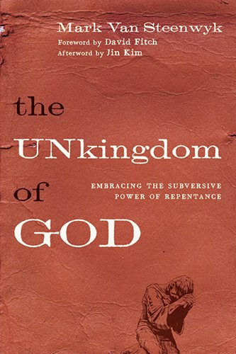 The Unkingdom of God: Embracing the Subversive Power of Repentance by Mark Van Steenwyk