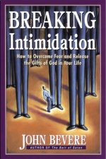 Breaking Intimidation, How to Overcome Fear and Release the Gifts of God in Your Life by John Bevere