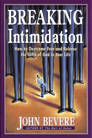 Breaking Intimidation, How to Overcome Fear and Release the Gifts of God in Your Life by John Bevere