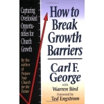 How to Break Growth Barriers, Capturing Overlooked Opportunities for Church Growth by Carl F. George with Warren Bird
