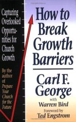 How to Break Growth Barriers, Capturing Overlooked Opportunities for Church Growth by Carl F. George with Warren Bird