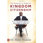 The Principle and Power of Kingdom Citizenship: Keys to Experiencing Heaven on Earth by Dr. Myles Munroe