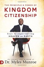 The Principle and Power of Kingdom Citizenship: Keys to Experiencing Heaven on Earth by Dr. Myles Munroe