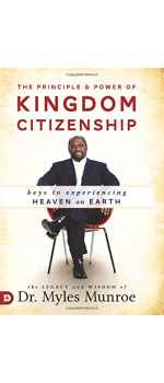 The Principle and Power of Kingdom Citizenship: Keys to Experiencing Heaven on Earth by Dr. Myles Munroe