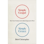 Simple Gospel, Simply Grace: How Your Christian Life Is Really Supposed to Work by Bob Christopher
