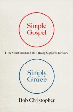 Simple Gospel, Simply Grace: How Your Christian Life Is Really Supposed to Work by Bob Christopher