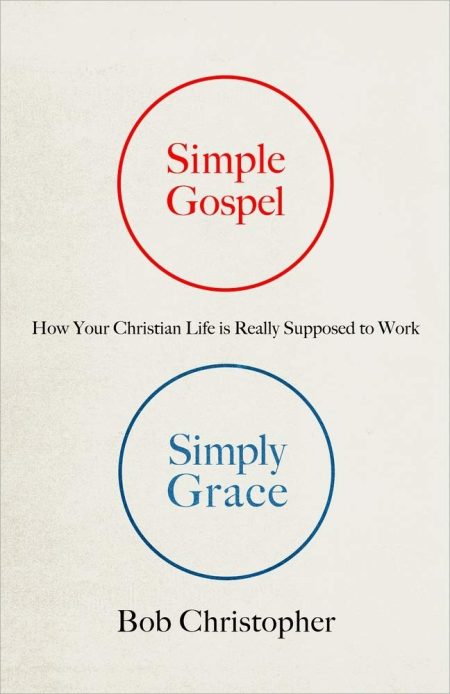 Simple Gospel, Simply Grace: How Your Christian Life Is Really Supposed to Work by Bob Christopher