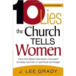 Ten Lies The Church Tells Women: How the Bible Has Been Misused to Keep Women in Spiritual Bondage by J Lee Grady