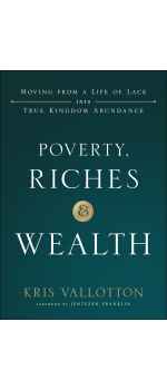 Poverty, Riches and Wealth: Moving from a Life of Lack into True Kingdom Abundance by Kris Vallotton