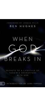 When God Breaks In: Secrets to a Lifestyle of Tangible Encounters with God by Ben Hughes