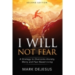 I Will Not Fear, A Strategy to Overcome Anxiety, Worry and Fear-Based Living - 2nd Edition by Mark DeJesus