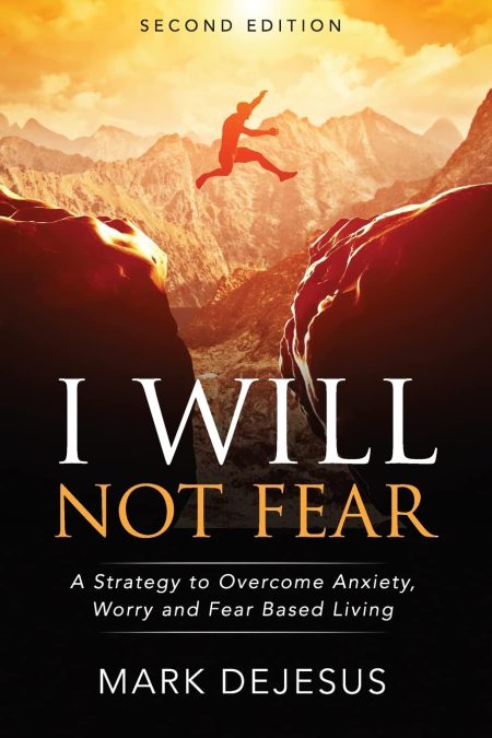 I Will Not Fear, A Strategy to Overcome Anxiety, Worry and Fear-Based Living - 2nd Edition by Mark DeJesus