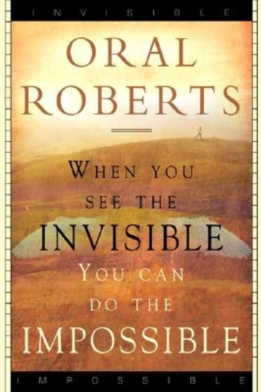 When You See The Invisible, You Can Do The Impossible by Oral Roberts