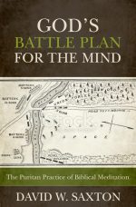 God's Battle Plan for the Mind, The Puritan Practice of Biblical Meditation by David W. Saxton