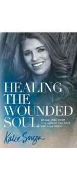 Healing the Wounded Soul, Break Free From the Pain of the Past and Live Again by Katie Souza