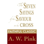 The Seven Sayings of the Saviour on the Cross (Arthur Pink Collection Book 49) by Arthur W. Pink