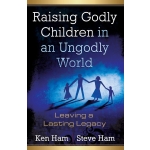 Raising Godly Children in an Ungodly World by Ken Ham & Steve Ham