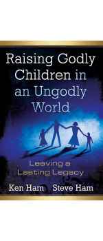 Raising Godly Children in an Ungodly World by Ken Ham & Steve Ham