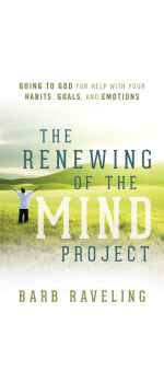 The Renewing of the Mind Project: Going to God for Help with Your Habits, Goals, and Emotions by Barb Raveling
