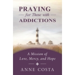 Praying for Those with Addictions: A Mission of Love, Mercy, and Hope by Anne Costa