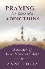Praying for Those with Addictions: A Mission of Love, Mercy, and Hope by Anne Costa