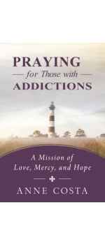 Praying for Those with Addictions: A Mission of Love, Mercy, and Hope by Anne Costa