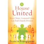 A House United, How Christ-Centered Unity Can End Church Division by Francis Frangipane