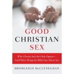 Good Christian Sex, Why Chastity Isn't the Only Option-And Other Things the Bible Says About Sex by Bromleigh McCleneghan