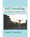 Still Standing: Equipped Grounded Praying by Aleda J Marshall
