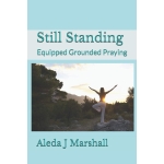 Still Standing: Equipped Grounded Praying by Aleda J Marshall