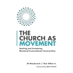 The Church as Movement: Starting and Sustaining Missional-Incarnational Communities by JR Woodward & Dan White Jr.
