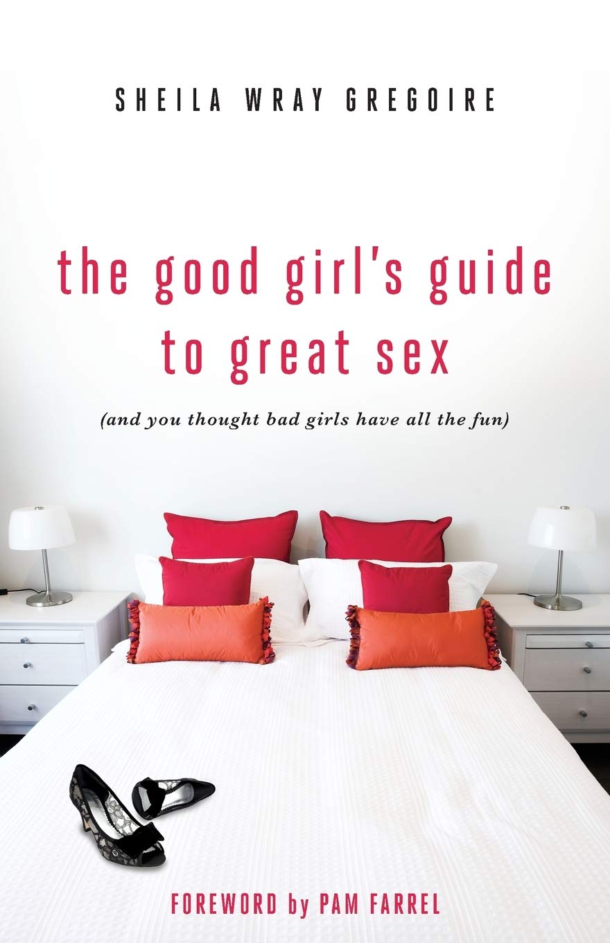 The Good Girl's Guide to Great Sex: (And You Thought Bad Girls Have All the Fun) by Sheila Wray Gregoire