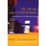 He Speaks To Me Everywhere, Meditations On Christianity And Culture by Philip Graham Ryken