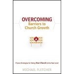 Overcoming Barriers to Growth: Proven Strategies for Taking Your Church to the Next Level by Michael Fletcher