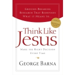 Think Like Jesus: Make The Right Decision Every Time by George Barna