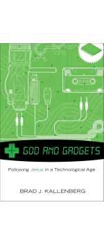 God and Gadgets, Following Jesus in a Technological World by Brad J. Kallenberg