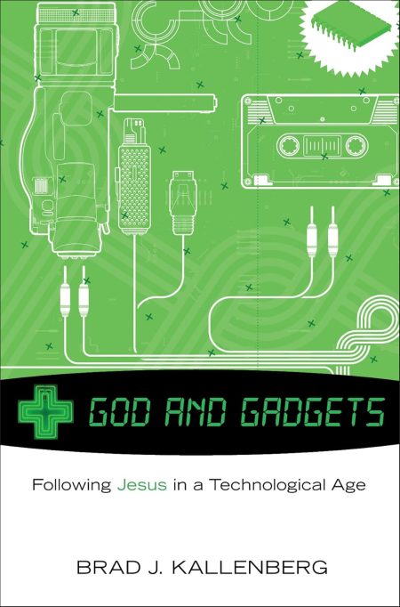 God and Gadgets, Following Jesus in a Technological World by Brad J. Kallenberg