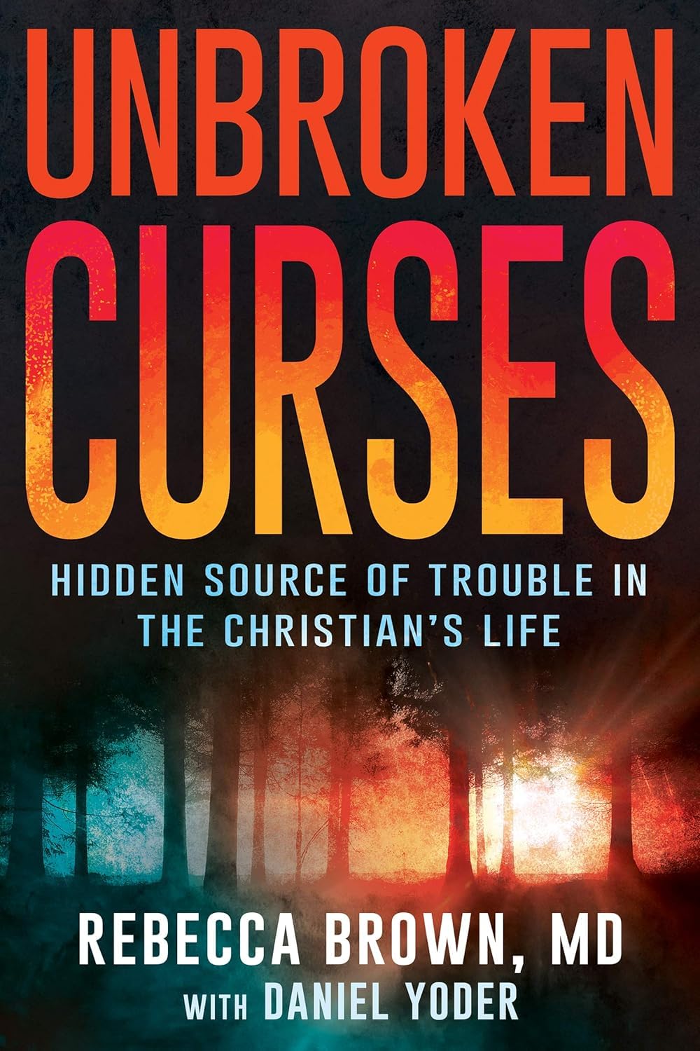 Unbroken Curses: Hidden Source of Trouble in the Christian’s Life by Rebecca Brown & Daniel Yoder