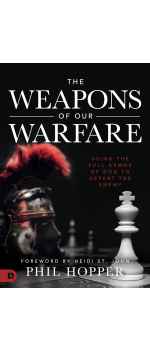 The Weapons of Our Warfare: Using the Full Armor of God to Defeat the Enemy by Phil Hopper