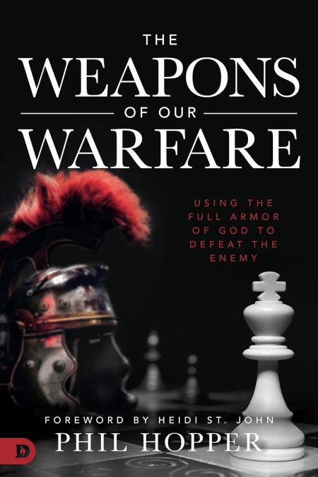 The Weapons of Our Warfare: Using the Full Armor of God to Defeat the Enemy by Phil Hopper