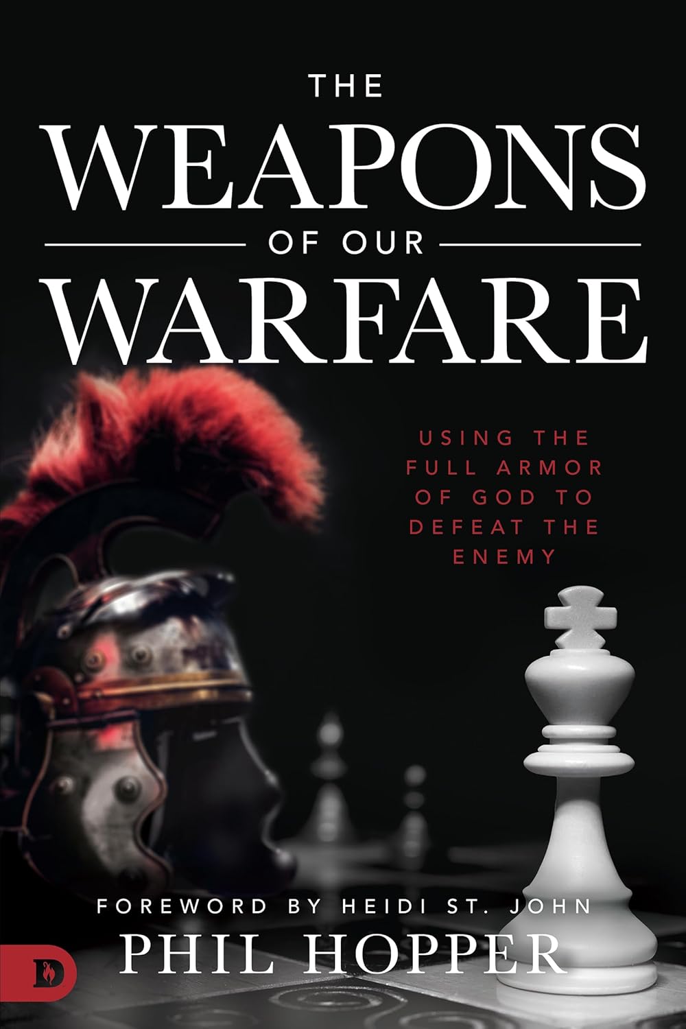 The Weapons of Our Warfare: Using the Full Armor of God to Defeat the Enemy by Phil Hopper