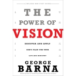 The Power of Vision: Discover and Apply God's Plan for Your Life and Ministry by George Barna