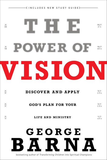 The Power of Vision: Discover and Apply God's Plan for Your Life and Ministry by George Barna