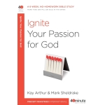 Ignite Your Passion for God, A 6-Week, No-Homework Bible Study (40-Minute Bible Studies) by Kay Arthur with Mark Sheldrake