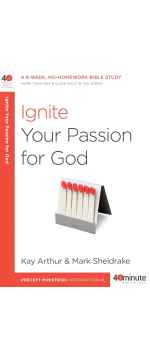Ignite Your Passion for God, A 6-Week, No-Homework Bible Study (40-Minute Bible Studies) by Kay Arthur with Mark Sheldrake
